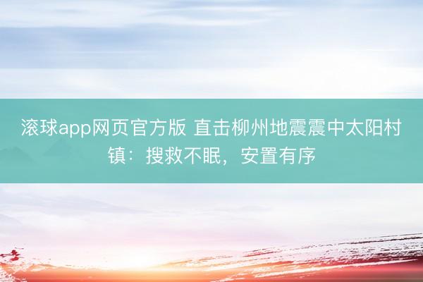 滚球app网页官方版 直击柳州地震震中太阳村镇：搜救不眠，安置有序