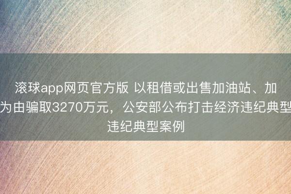滚球app网页官方版 以租借或出售加油站、加气站为由骗取3270万元，公安部公布打击经济违纪典型案例