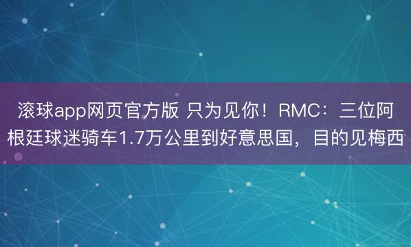 滚球app网页官方版 只为见你！RMC：三位阿根廷球迷骑车1.7万公里到好意思国，目的见梅西