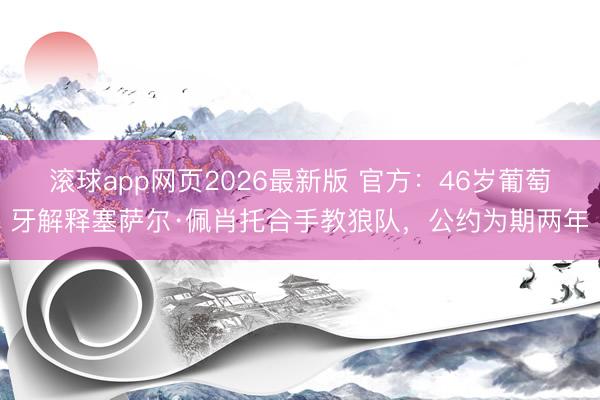 滚球app网页2026最新版 官方：46岁葡萄牙解释塞萨尔·佩肖托合手教狼队，公约为期两年