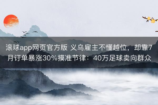滚球app网页官方版 义乌雇主不懂越位，却靠7月订单暴涨30%摸准节律：40万足球卖向群众