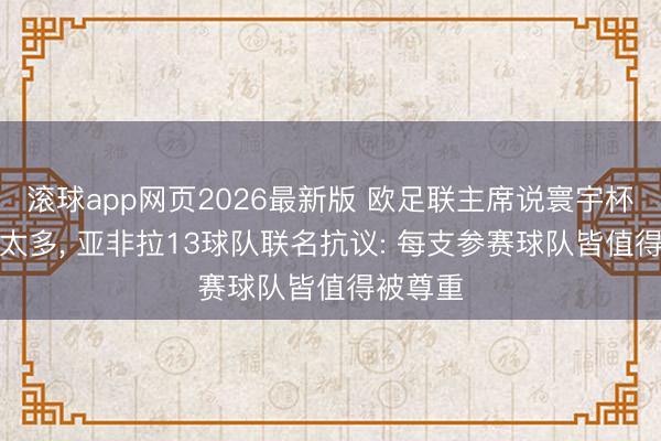 滚球app网页2026最新版 欧足联主席说寰宇杯“水赛”太多， 亚非拉13球队联名抗议: 每支参赛球队皆值得被尊重