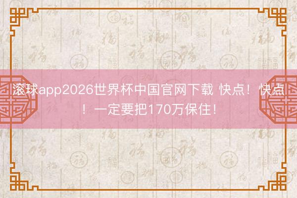 滚球app2026世界杯中国官网下载 快点！快点！一定要把170万保住！