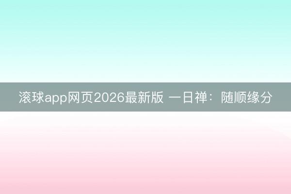 滚球app网页2026最新版 一日禅：随顺缘分