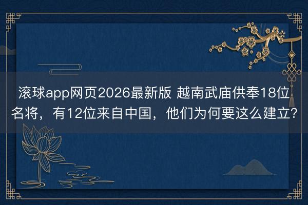 滚球app网页2026最新版 越南武庙供奉18位名将，有12位来自中国，他们为何要这么建立？