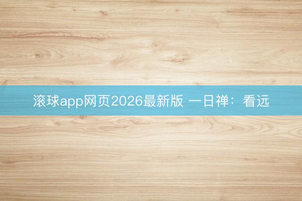 滚球app网页2026最新版 一日禅：看远