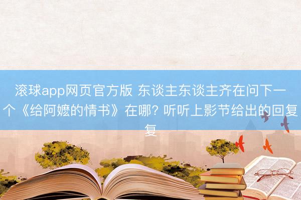 滚球app网页官方版 东谈主东谈主齐在问下一个《给阿嬷的情书》在哪? 听听上影节给出的回复