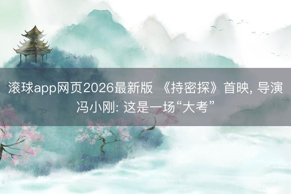 滚球app网页2026最新版 《持密探》首映, 导演冯小刚: 这是一场“大考”