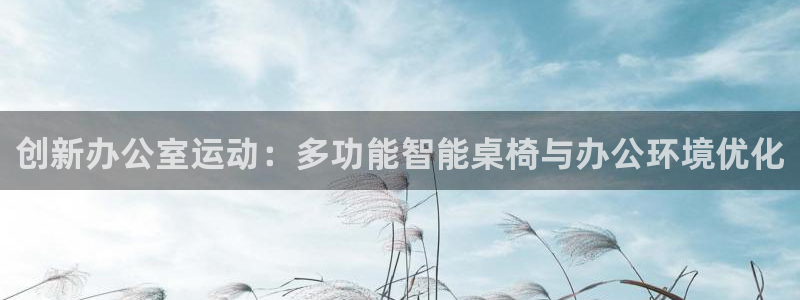 注册哈哈体育：创新办公室运动：多功能智能桌椅与办公环境优化