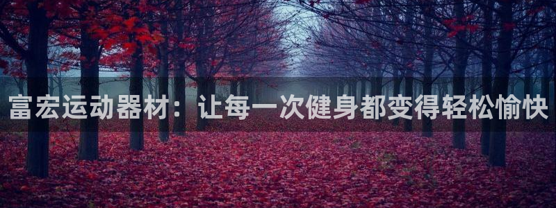 哈哈体育注册：富宏运动器材：让每一次健身都变得轻松愉