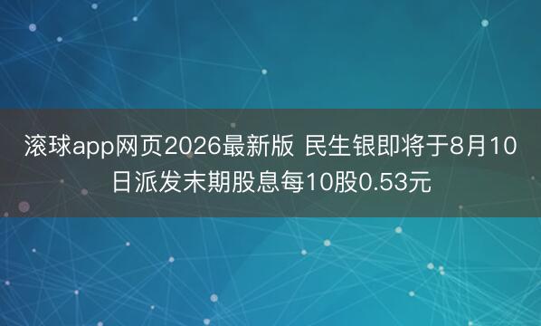 滚球app网页2026最新版 民生银即将于8月10日派发末期股息每10股0.53元